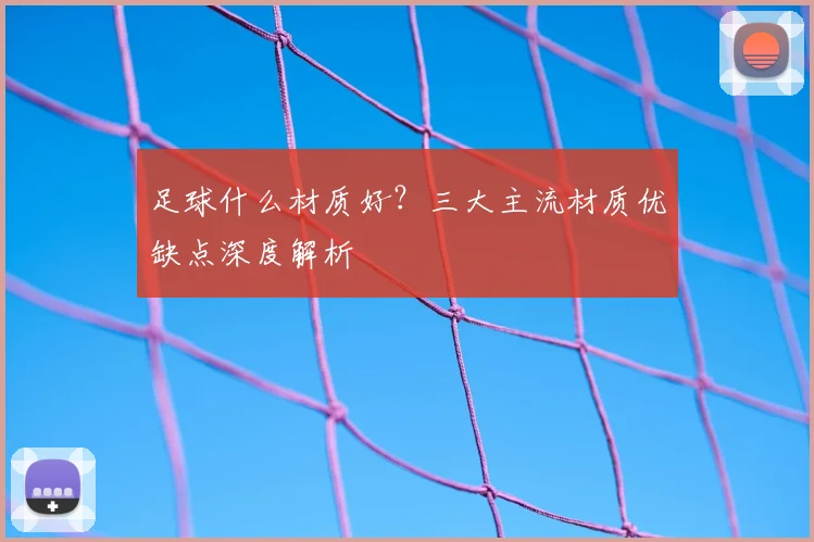 足球什么材质好？三大主流材质优缺点深度解析