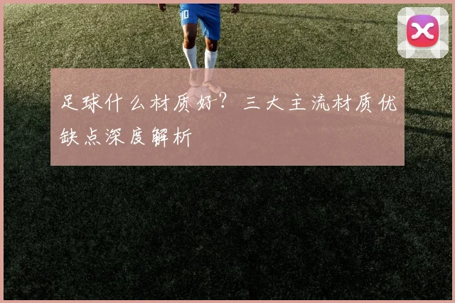 足球什么材质好？三大主流材质优缺点深度解析