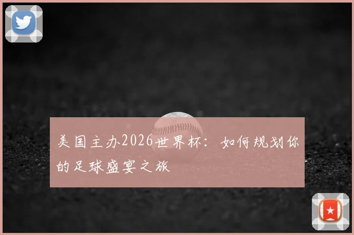 美国主办2026世界杯:如何规划你的足球盛宴之旅