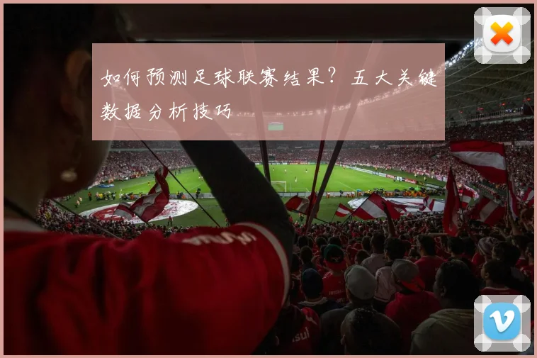 如何预测足球联赛结果?五大关键数据分析技巧
