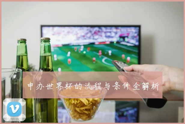 申办世界杯的流程与条件全解析