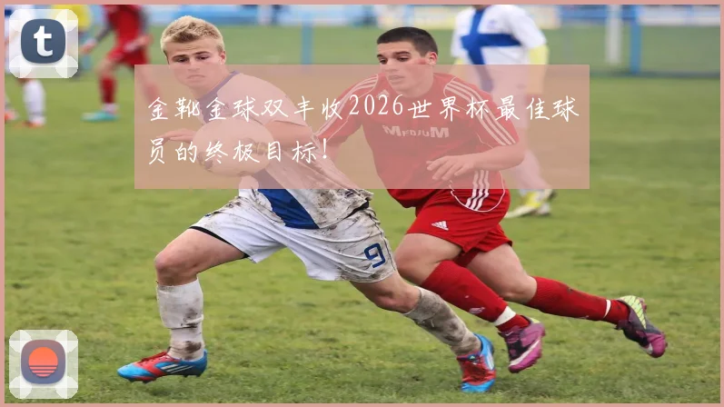 金靴金球双丰收2026世界杯最佳球员的终极目标！