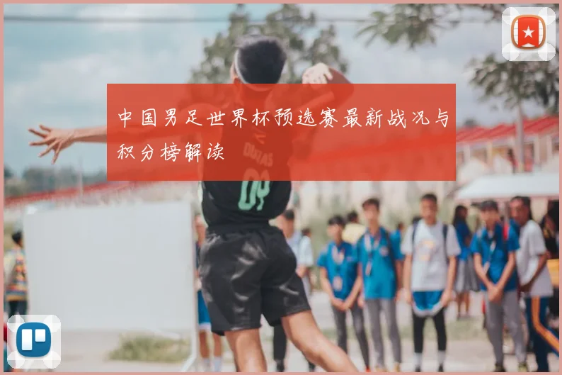 中国男足世界杯预选赛最新战况与积分榜解读