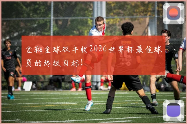 金靴金球双丰收2026世界杯最佳球员的终极目标！