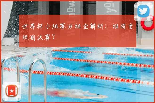 世界杯小组赛分组全解析：谁将晋级淘汰赛？