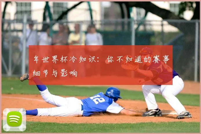 年世界杯冷知识:你不知道的赛事细节与影响