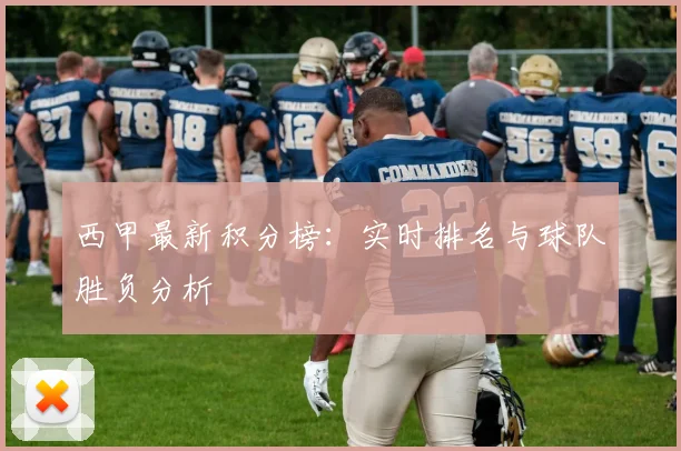 西甲最新积分榜：实时排名与球队胜负分析
